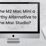 M2 Mac Mini a Worthy Alternative